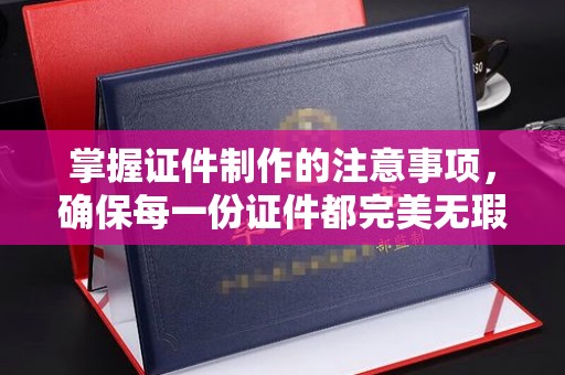 郏县掌握证件制作的注意事项，确保每一份证件都完美无瑕